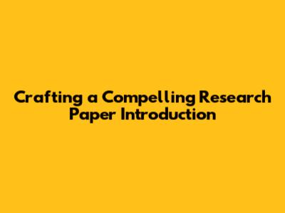 Crafting a Compelling Research Paper Introduction