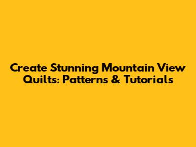 Create Stunning Mountain View Quilts: Patterns & Tutorials