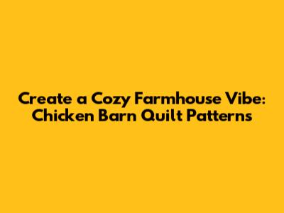 Create a Cozy Farmhouse Vibe: Chicken Barn Quilt Patterns