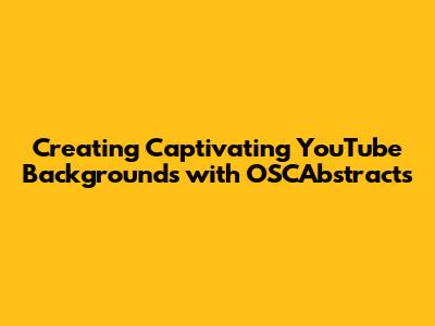 Creating Captivating YouTube Backgrounds with OSCAbstracts