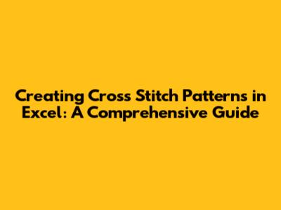 Creating Cross Stitch Patterns in Excel: A Comprehensive Guide