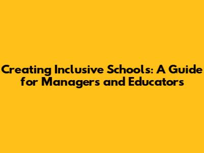 Creating Inclusive Schools: A Guide for Managers and Educators