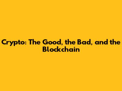 Crypto: The Good, the Bad, and the Blockchain