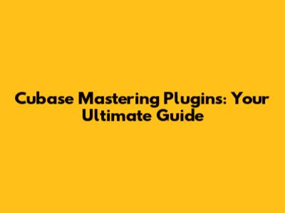 Cubase Mastering Plugins: Your Ultimate Guide