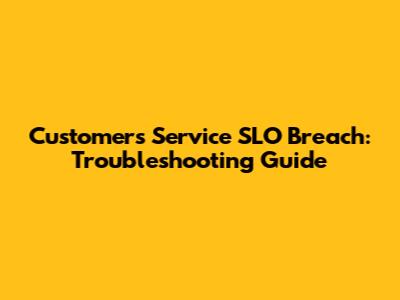 Customers Service SLO Breach: Troubleshooting Guide