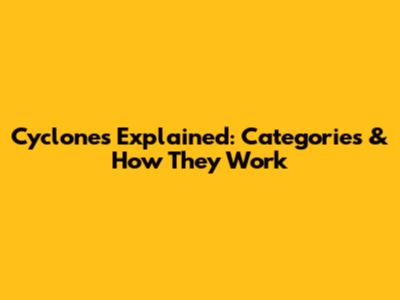 Cyclones Explained: Categories & How They Work