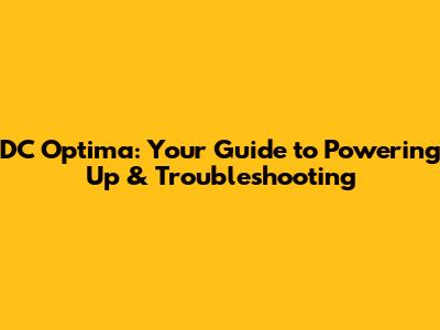 DC Optima: Your Guide to Powering Up & Troubleshooting