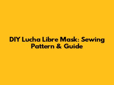 DIY Lucha Libre Mask: Sewing Pattern & Guide