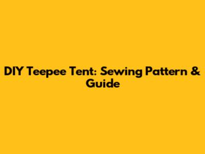 DIY Teepee Tent: Sewing Pattern & Guide