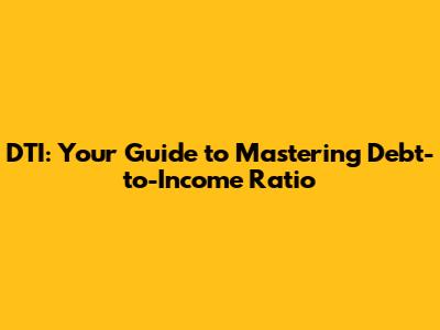 DTI: Your Guide to Mastering Debt-to-Income Ratio