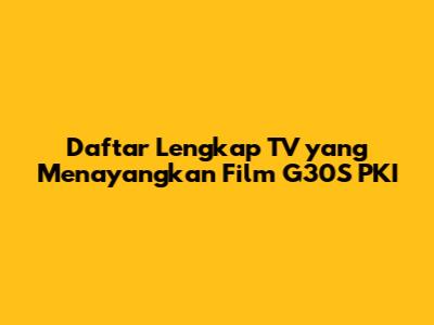 Daftar Lengkap TV yang Menayangkan Film G30S PKI