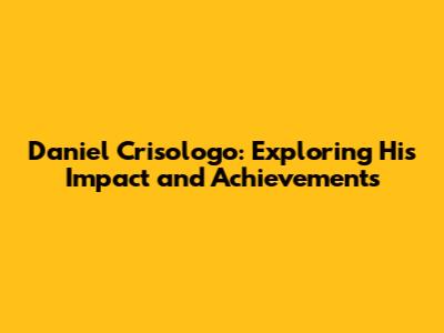 Daniel Crisologo: Exploring His Impact and Achievements