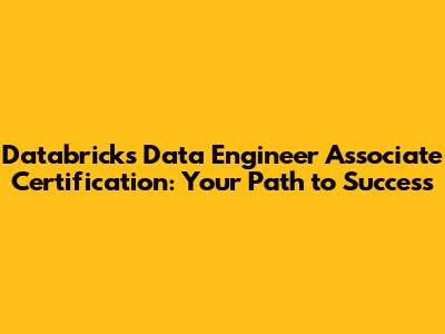 Databricks Data Engineer Associate Certification: Your Path to Success