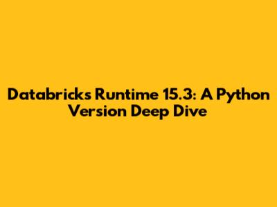 Databricks Runtime 15.3: A Python Version Deep Dive