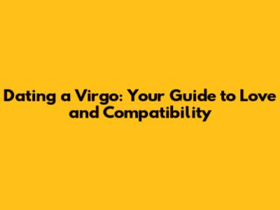 Dating a Virgo: Your Guide to Love and Compatibility