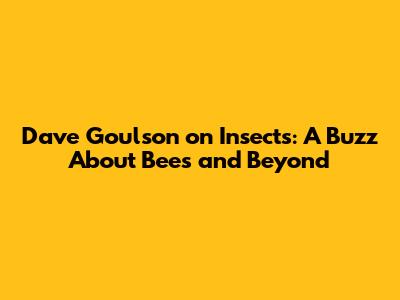 Dave Goulson on Insects: A Buzz About Bees and Beyond