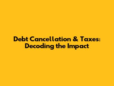 Debt Cancellation & Taxes: Decoding the Impact