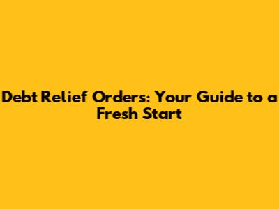 Debt Relief Orders: Your Guide to a Fresh Start