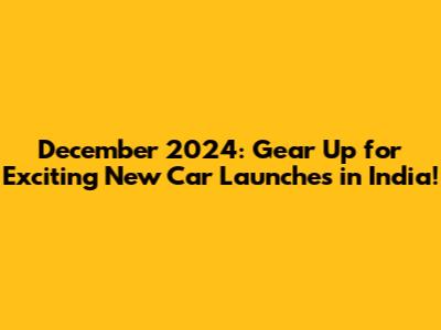 December 2024: Gear Up for Exciting New Car Launches in India!