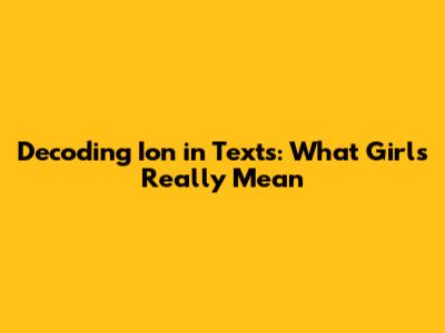 Decoding 'Ion' in Texts: What Girls Really Mean