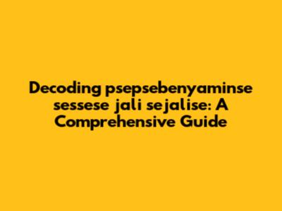 Decoding 'psepsebenyaminse sessese jali sejalise': A Comprehensive Guide