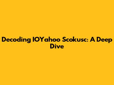 Decoding IOYahoo Scokusc: A Deep Dive