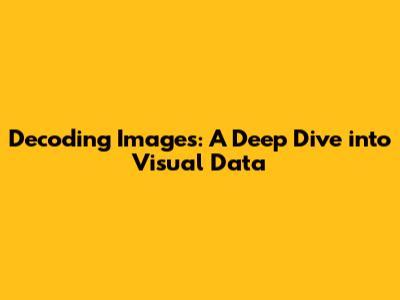 Decoding Images: A Deep Dive into Visual Data