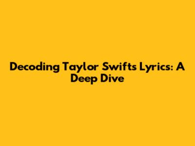 Decoding Taylor Swift's Lyrics: A Deep Dive
