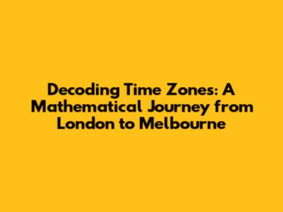 Decoding Time Zones: A Mathematical Journey from London to Melbourne