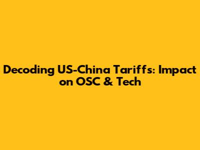 Decoding US-China Tariffs: Impact on OSC & Tech
