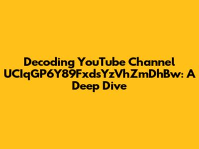 Decoding YouTube Channel UCIqGP6Y89FxdsYzVhZmDhBw: A Deep Dive