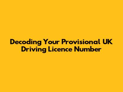 Decoding Your Provisional UK Driving Licence Number
