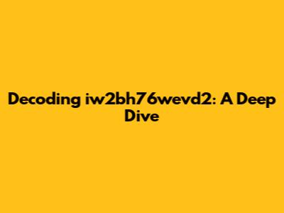 Decoding iw2bh76wevd2: A Deep Dive
