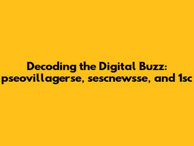 Decoding the Digital Buzz: pseovillagerse, sescnewsse, and 1sc