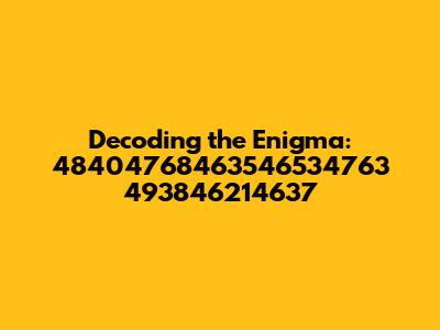 Decoding the Enigma: 48404768463546534763 493846214637
