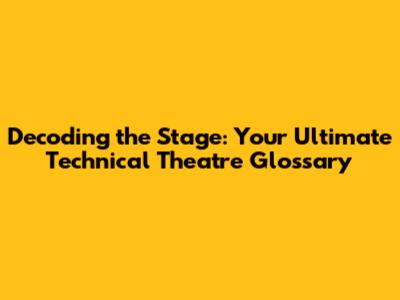 Decoding the Stage: Your Ultimate Technical Theatre Glossary