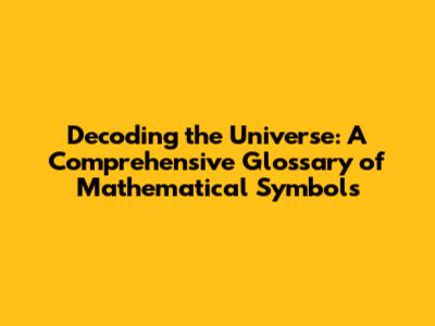 Decoding the Universe: A Comprehensive Glossary of Mathematical Symbols