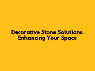 Decorative Stone Solutions: Enhancing Your Space