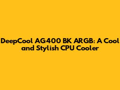 DeepCool AG400 BK ARGB: A Cool and Stylish CPU Cooler