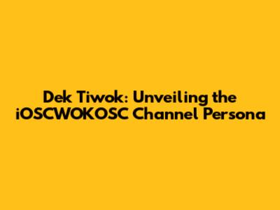 Dek Tiwok: Unveiling the iOSCWOKOSC Channel Persona