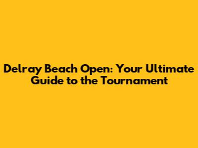 Delray Beach Open: Your Ultimate Guide to the Tournament