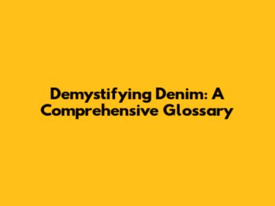 Demystifying Denim: A Comprehensive Glossary