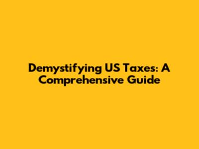 Demystifying US Taxes: A Comprehensive Guide