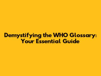 Demystifying the WHO Glossary: Your Essential Guide