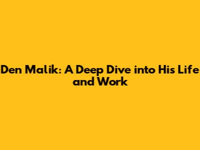 Den Malik: A Deep Dive into His Life and Work