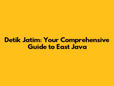 Detik Jatim: Your Comprehensive Guide to East Java