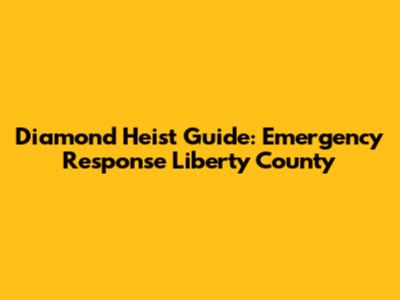 Diamond Heist Guide: Emergency Response Liberty County