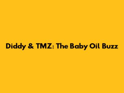 Diddy & TMZ: The Baby Oil Buzz