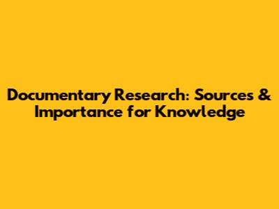 Documentary Research: Sources & Importance for Knowledge