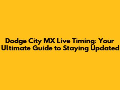 Dodge City MX Live Timing: Your Ultimate Guide to Staying Updated